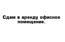 Сдам в аренду офисное помещение.